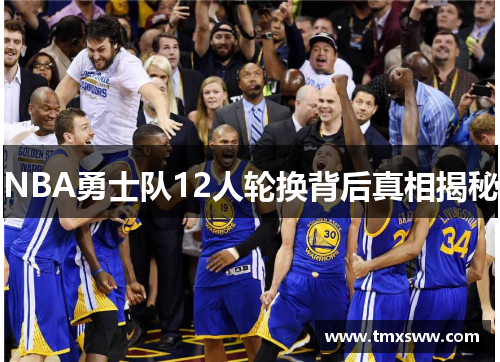 NBA勇士队12人轮换背后真相揭秘