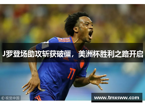 J罗登场助攻斩获破僵,美洲杯胜利之路开启 J罗登场助攻斩获破僵,美洲杯胜利之路开启