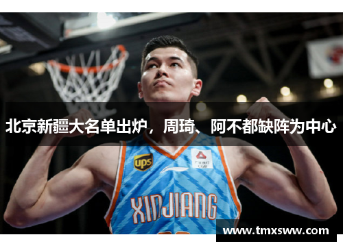 北京新疆大名单出炉，周琦、阿不都缺阵为中心