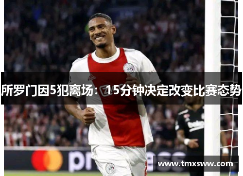 所罗门因5犯离场:15分钟决定改变比赛态势 所罗门因5犯离场:15分钟决定改变比赛态势