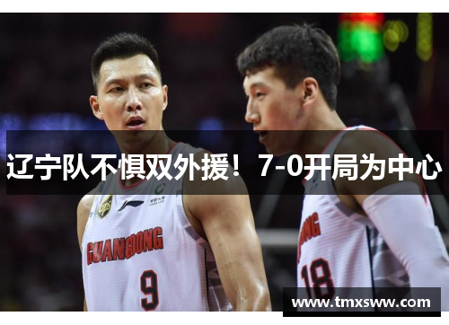 辽宁队不惧双外援!7-0开局为中心 辽宁队不惧双外援!7-0开局为中心
