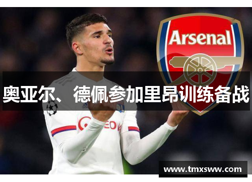 奥亚尔、德佩参加里昂训练备战