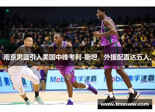 南京男篮引入美国中锋考利-斯坦，外援配置达五人。