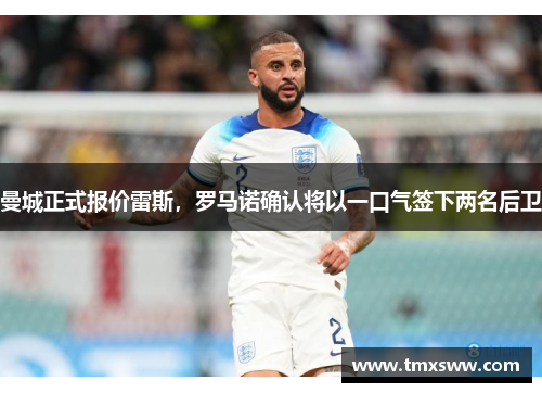 曼城正式报价雷斯，罗马诺确认将以一口气签下两名后卫