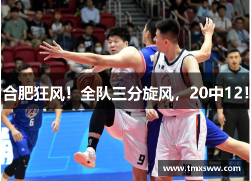 合肥狂风！全队三分旋风，20中12！